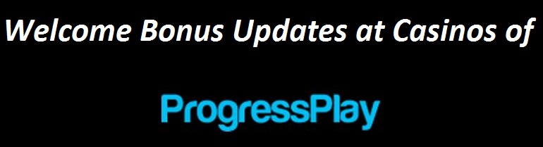 Welcome Bonus Updates at Casinos of ProgressPlay